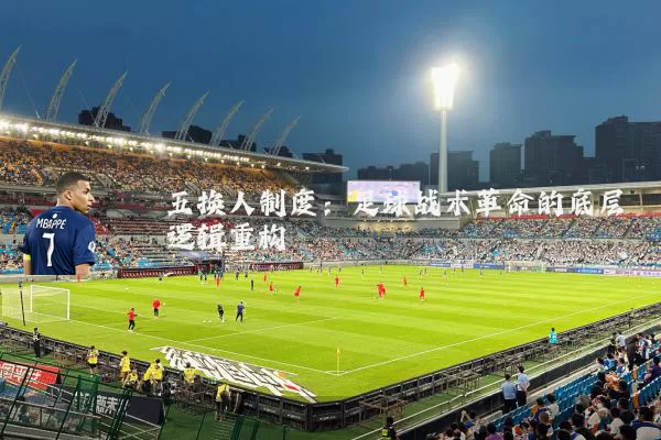 五换人制度:足球战术革命的底层逻辑重构