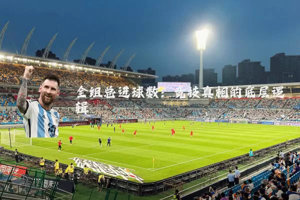 全组总进球数:竞技真相的底层逻辑