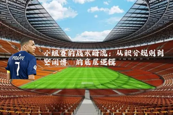小组赛的战术暗流:从积分规则到空间博弈的底层逻辑