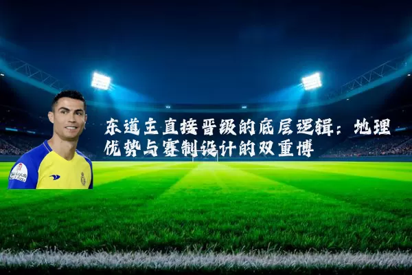 东道主直接晋级的底层逻辑:地理优势与赛制设计的双重博弈