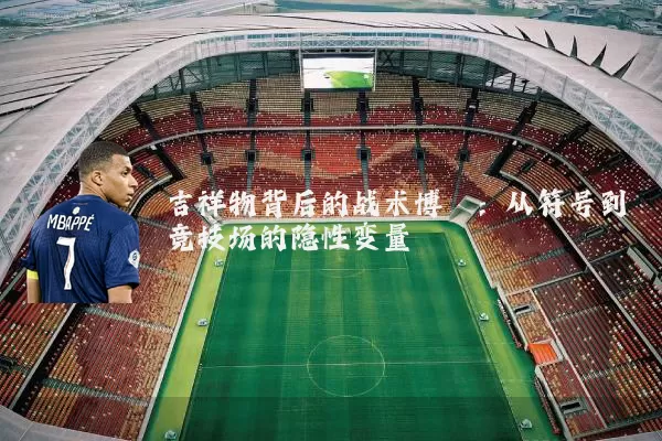 吉祥物背后的战术博弈:从符号到竞技场的隐性变量