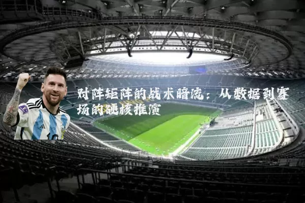 对阵矩阵的战术暗流:从数据到赛场的硬核推演
