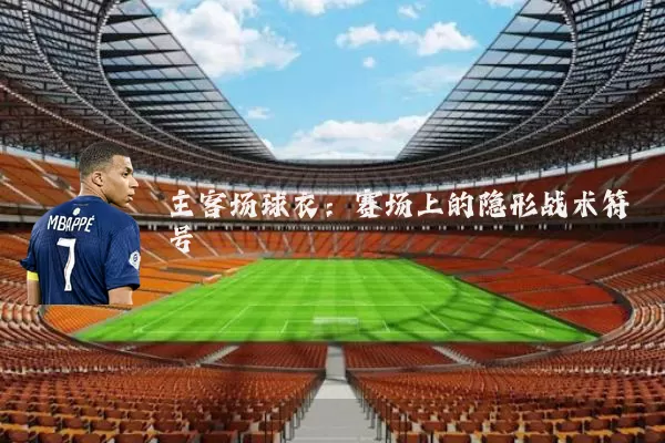 主客场球衣:赛场上的隐形战术符号