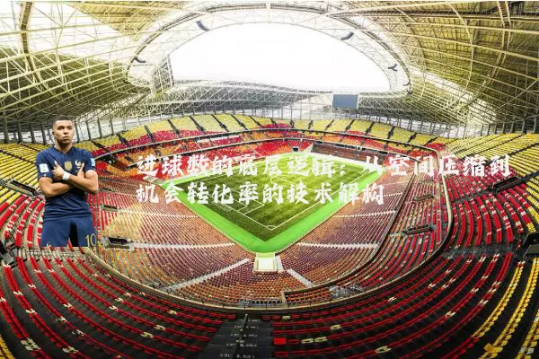 进球数的底层逻辑:从空间压缩到机会转化率的技术解构