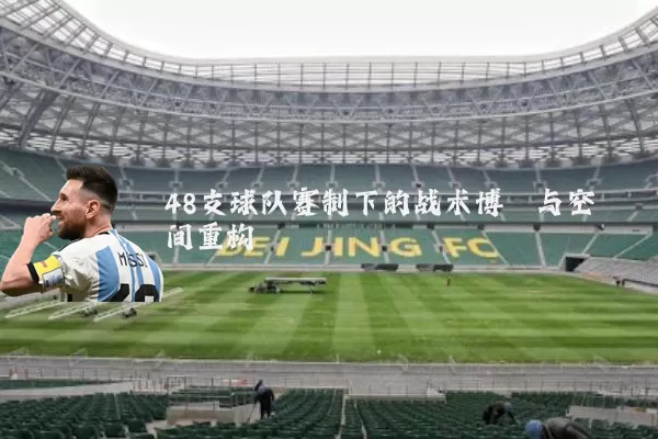 48支球队赛制下的战术博弈与空间重构