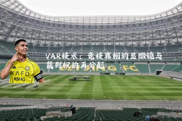 VAR技术:竞技真相的显微镜与裁判权的再分配