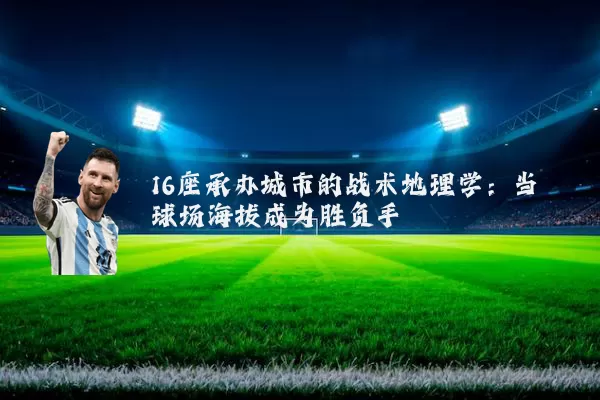 16座承办城市的战术地理学:当球场海拔成为胜负手