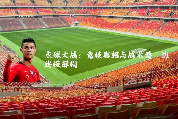 点球大战:竞技真相与战术博弈的终极解构